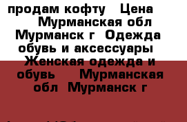 продам кофту › Цена ­ 160 - Мурманская обл., Мурманск г. Одежда, обувь и аксессуары » Женская одежда и обувь   . Мурманская обл.,Мурманск г.